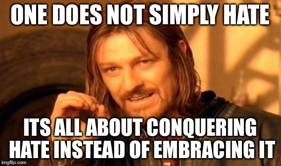 One Does Not Simply Meme | ONE DOES NOT SIMPLY HATE ITS ALL ABOUT CONQUERING HATE INSTEAD OF EMBRACING IT | image tagged in memes,one does not simply | made w/ Imgflip meme maker