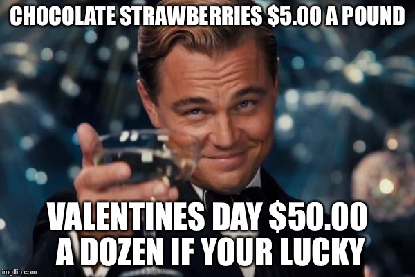 Leonardo Dicaprio Cheers Meme | CHOCOLATE STRAWBERRIES $5.00 A POUND VALENTINES DAY $50.00 A DOZEN IF YOUR LUCKY | image tagged in memes,leonardo dicaprio cheers | made w/ Imgflip meme maker