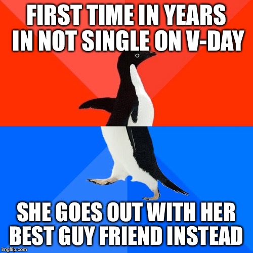 Socially Awesome Awkward Penguin | FIRST TIME IN YEARS IN NOT SINGLE ON V-DAY; SHE GOES OUT WITH HER BEST GUY FRIEND INSTEAD | image tagged in memes,socially awesome awkward penguin | made w/ Imgflip meme maker