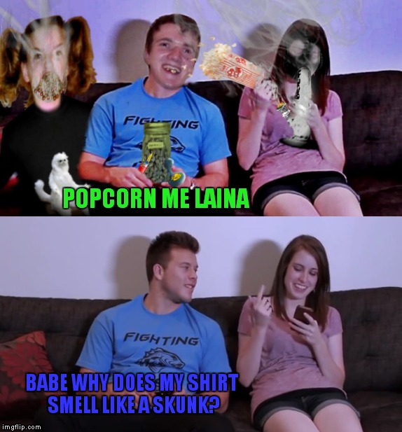 BABE WHY DOES MY SHIRT SMELL LIKE A SKUNK? POPCORN ME LAINA | made w/ Imgflip meme maker
