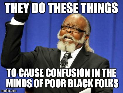Too Damn High Meme | THEY DO THESE THINGS TO CAUSE CONFUSION IN THE MINDS OF POOR BLACK FOLKS | image tagged in memes,too damn high | made w/ Imgflip meme maker