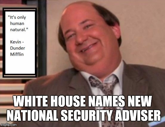 You can't script this | WHITE HOUSE NAMES NEW NATIONAL SECURITY ADVISER | image tagged in politics | made w/ Imgflip meme maker