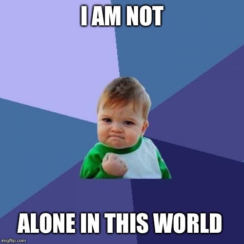 Success Kid Meme | I AM NOT ALONE IN THIS WORLD | image tagged in memes,success kid | made w/ Imgflip meme maker