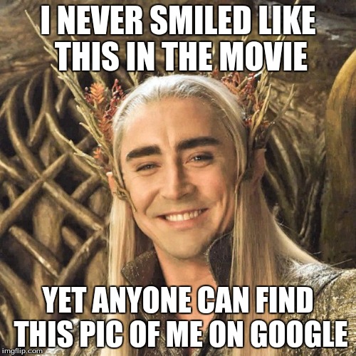 Thranduil |  I NEVER SMILED LIKE THIS IN THE MOVIE; YET ANYONE CAN FIND THIS PIC OF ME ON GOOGLE | image tagged in lord of the rings lotr elevenses | made w/ Imgflip meme maker
