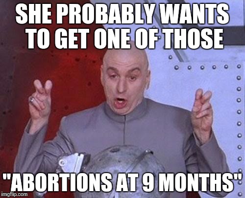 Dr Evil Laser Meme | SHE PROBABLY WANTS TO GET ONE OF THOSE "ABORTIONS AT 9 MONTHS" | image tagged in memes,dr evil laser | made w/ Imgflip meme maker