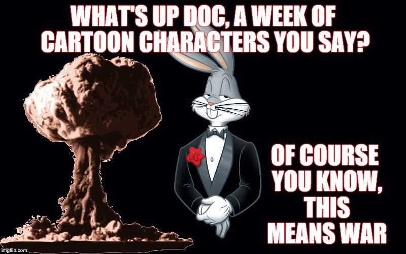 Can't have a cartoon week without Bugs! | WHAT'S UP DOC, A WEEK OF CARTOON CHARACTERS YOU SAY? OF COURSE YOU KNOW, THIS MEANS WAR | image tagged in memes,looney tunes,bugs bunny | made w/ Imgflip meme maker