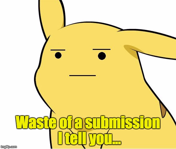 Pikachu Is Not Amused | Waste of a submission I tell you... | image tagged in pikachu is not amused | made w/ Imgflip meme maker