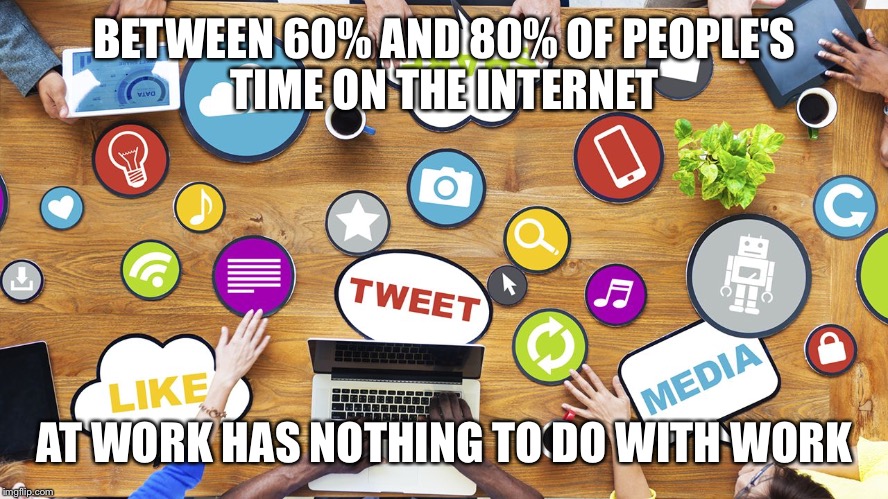 Social Media Is Not Easy | BETWEEN 60% AND 80% OF PEOPLE'S TIME ON THE INTERNET; AT WORK HAS NOTHING TO DO WITH WORK | image tagged in social media is not easy | made w/ Imgflip meme maker
