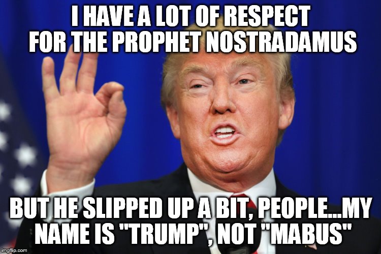 Donald Trump vs. Nostradamus | I HAVE A LOT OF RESPECT FOR THE PROPHET NOSTRADAMUS; BUT HE SLIPPED UP A BIT, PEOPLE...MY NAME IS "TRUMP", NOT "MABUS" | image tagged in donald trump,nostradamus,mabus | made w/ Imgflip meme maker