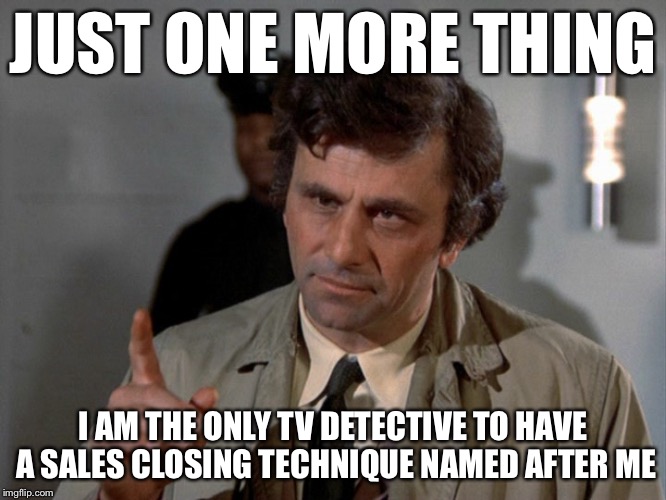 Just one more thing | JUST ONE MORE THING; I AM THE ONLY TV DETECTIVE TO HAVE A SALES CLOSING TECHNIQUE NAMED AFTER ME | image tagged in columbo | made w/ Imgflip meme maker