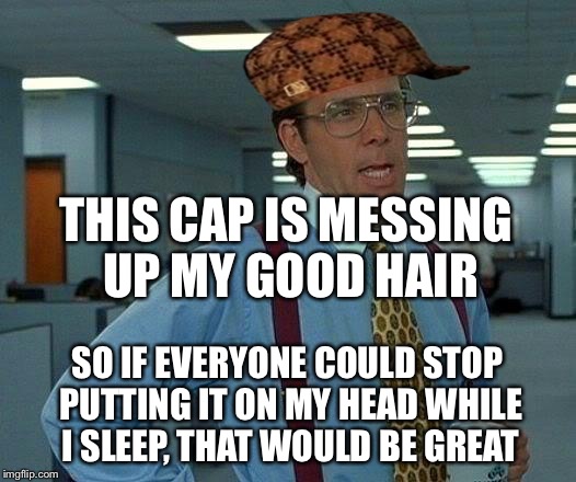 That Would Be Great Meme | THIS CAP IS MESSING UP MY GOOD HAIR; SO IF EVERYONE COULD STOP PUTTING IT ON MY HEAD WHILE I SLEEP, THAT WOULD BE GREAT | image tagged in memes,that would be great,scumbag | made w/ Imgflip meme maker