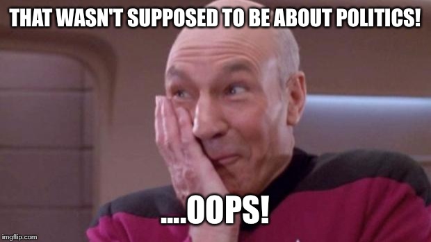 picard oops | THAT WASN'T SUPPOSED TO BE ABOUT POLITICS! ....OOPS! | image tagged in picard oops | made w/ Imgflip meme maker