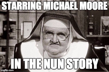 Frowning Nun Meme | STARRING MICHAEL MOORE; IN THE NUN STORY | image tagged in memes,frowning nun | made w/ Imgflip meme maker