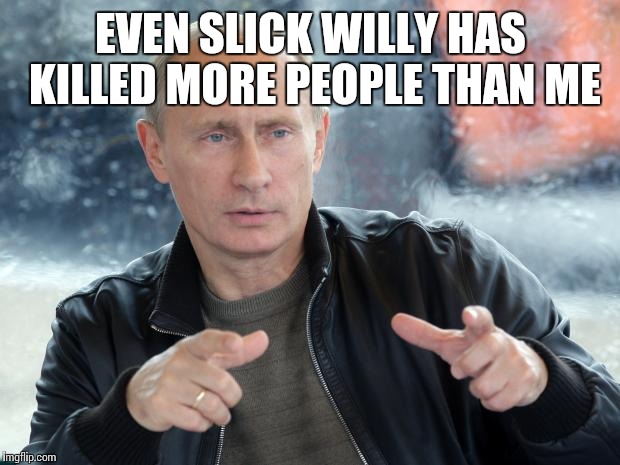 EVEN SLICK WILLY HAS KILLED MORE PEOPLE THAN ME | made w/ Imgflip meme maker