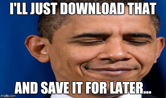 Scheming Obama | I'LL JUST DOWNLOAD THAT; AND SAVE IT FOR LATER... | image tagged in memes | made w/ Imgflip meme maker