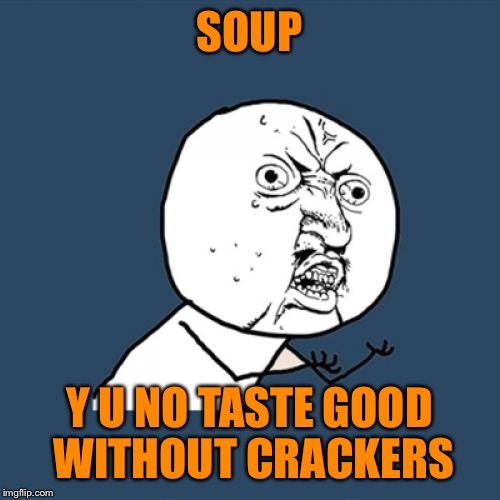 Y U No | SOUP; Y U NO TASTE GOOD WITHOUT CRACKERS | image tagged in memes,y u no | made w/ Imgflip meme maker