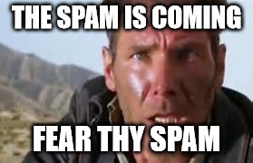 Indiana Jones Face | THE SPAM IS COMING FEAR THY SPAM | image tagged in indiana jones face | made w/ Imgflip meme maker