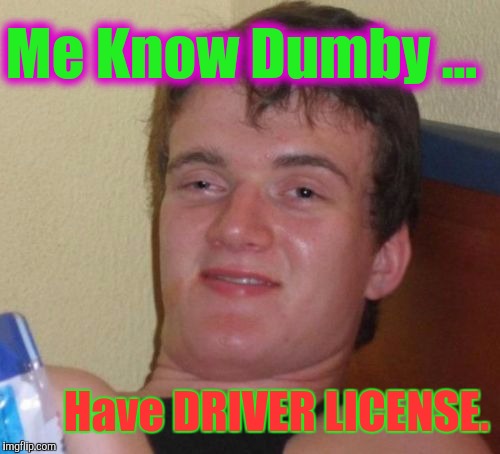 10 Guy Meme | Me Know Dumby ... Have DRIVER LICENSE. | image tagged in memes,10 guy,magna carta,1215org,is that your commerce clause or are you just glad to see me,ghostdog | made w/ Imgflip meme maker
