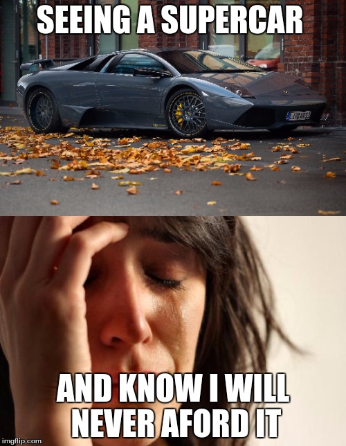 SEEING A SUPERCAR; AND KNOW I WILL NEVER AFORD IT | image tagged in memes,funny memes,carmemes | made w/ Imgflip meme maker