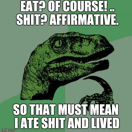 Philosoraptor | EAT? OF COURSE! .. SHIT? AFFIRMATIVE. SO THAT MUST MEAN I ATE SHIT AND LIVED | image tagged in memes,philosoraptor | made w/ Imgflip meme maker