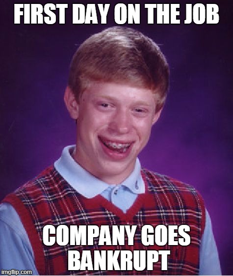 Bad Luck Brian Meme | FIRST DAY ON THE JOB; COMPANY GOES BANKRUPT | image tagged in memes,bad luck brian | made w/ Imgflip meme maker