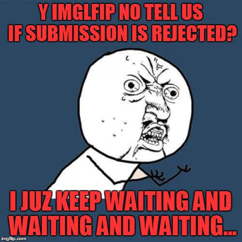 Y U No Meme | Y IMGLFIP NO TELL US IF SUBMISSION IS REJECTED? I JUZ KEEP WAITING AND WAITING AND WAITING... | image tagged in memes,y u no | made w/ Imgflip meme maker