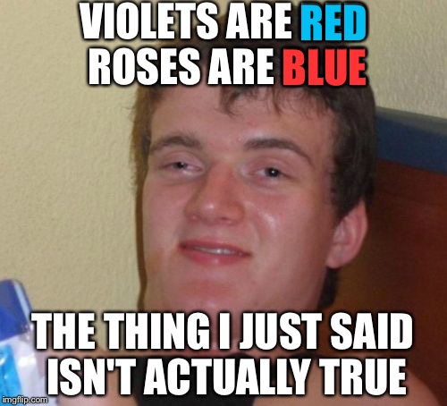 10 Guy Meme | VIOLETS ARE RED ROSES ARE BLUE; RED; BLUE; THE THING I JUST SAID ISN'T ACTUALLY TRUE | image tagged in memes,valentine's day,10 guy | made w/ Imgflip meme maker