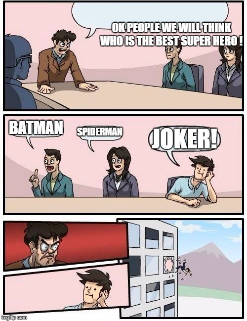 Boardroom Meeting Suggestion Meme | OK PEOPLE WE WILL THINK WHO IS THE BEST SUPER HERO ! BATMAN; SPIDERMAN; JOKER! | image tagged in memes,boardroom meeting suggestion | made w/ Imgflip meme maker