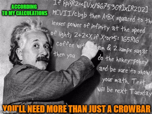 ACCORDING TO MY CALCULATIONS YOU'LL NEED MORE THAN JUST A CROWBAR | made w/ Imgflip meme maker