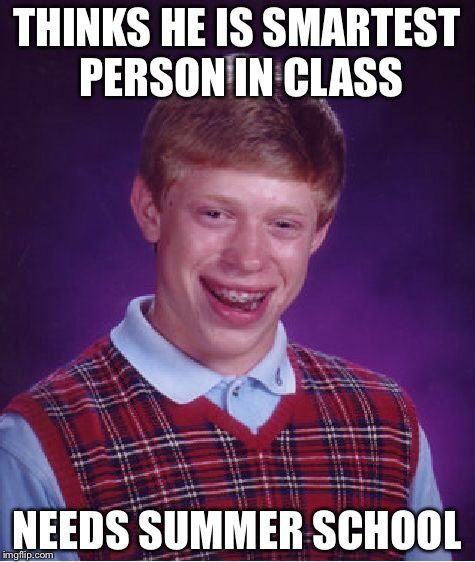 Bad Luck Brian Meme | THINKS HE IS SMARTEST PERSON IN CLASS NEEDS SUMMER SCHOOL | image tagged in memes,bad luck brian | made w/ Imgflip meme maker