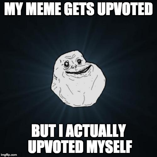 Self upvoting
 | MY MEME GETS UPVOTED; BUT I ACTUALLY UPVOTED MYSELF | image tagged in memes,forever alone | made w/ Imgflip meme maker