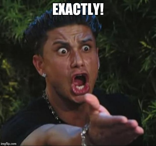 EXACTLY! | made w/ Imgflip meme maker