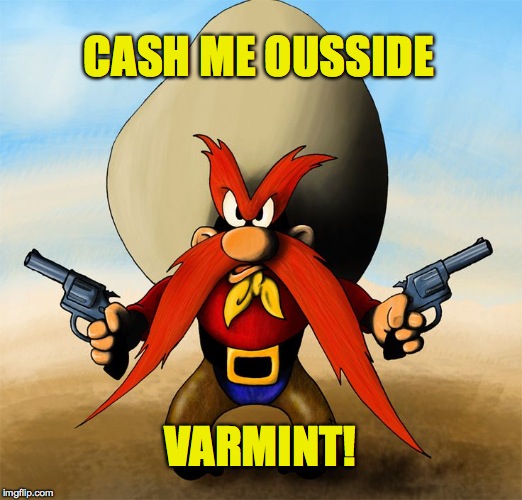 Cartoon Week ;-) | CASH ME OUSSIDE; VARMINT! | image tagged in sam | made w/ Imgflip meme maker