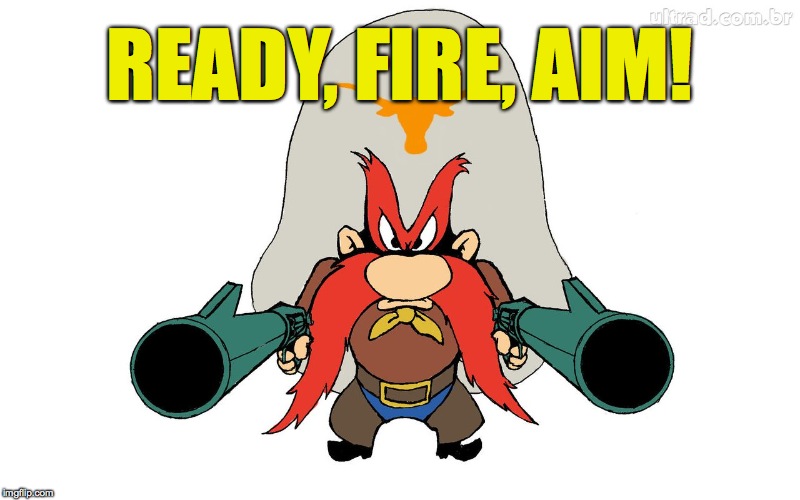 Yosemite Sam's modus operandi | READY, FIRE, AIM! | image tagged in - | made w/ Imgflip meme maker
