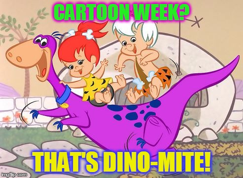 Cartoon Week - proudly presented by JUICYDEATH1025! | CARTOON WEEK? THAT'S DINO-MITE! | image tagged in cartoon week,juicydeath1025,memes,funny,flintstones,fun | made w/ Imgflip meme maker