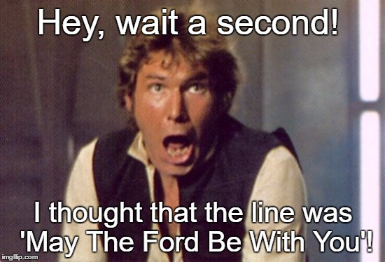 Han Solo Shocked | Hey, wait a second! I thought that the line was 'May The Ford Be With You'! | image tagged in han solo shocked | made w/ Imgflip meme maker