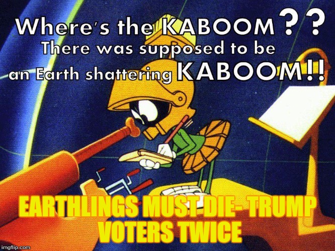 Kaboom | EARTHLINGS MUST DIE-
TRUMP VOTERS TWICE | image tagged in kaboom | made w/ Imgflip meme maker