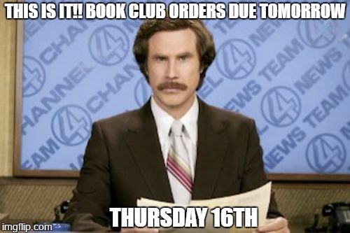 Ron Burgundy | THIS IS IT!!
BOOK CLUB ORDERS DUE TOMORROW; THURSDAY 16TH | image tagged in memes,ron burgundy | made w/ Imgflip meme maker