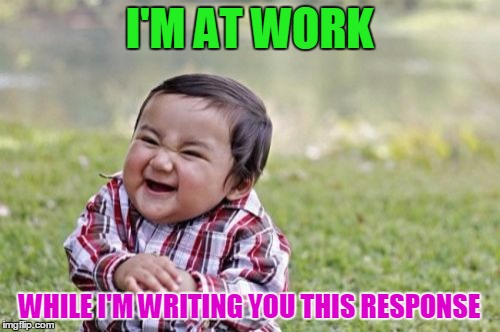 Evil Toddler Meme | I'M AT WORK WHILE I'M WRITING YOU THIS RESPONSE | image tagged in memes,evil toddler | made w/ Imgflip meme maker