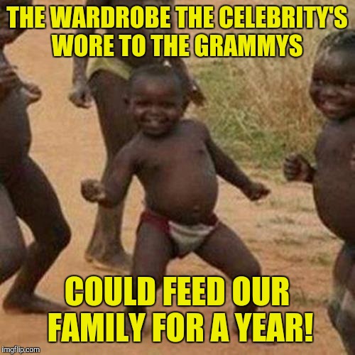 Third World Success Kid Meme | THE WARDROBE THE CELEBRITY'S WORE TO THE GRAMMYS; COULD FEED OUR FAMILY FOR A YEAR! | image tagged in memes,third world success kid | made w/ Imgflip meme maker