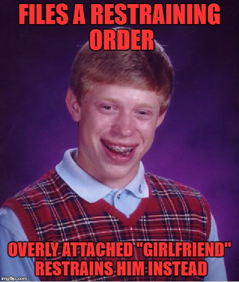 Bad Luck Brian Meme | FILES A RESTRAINING ORDER OVERLY ATTACHED "GIRLFRIEND" RESTRAINS HIM INSTEAD | image tagged in memes,bad luck brian | made w/ Imgflip meme maker