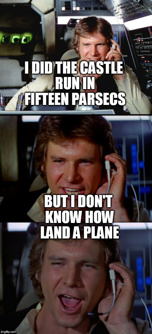 Bad Pun Han Solo | I DID THE CASTLE RUN IN FIFTEEN PARSECS; BUT I DON'T KNOW HOW LAND A PLANE | image tagged in bad pun han solo | made w/ Imgflip meme maker