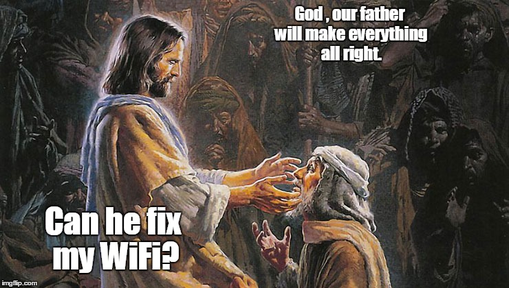 miracles...us1.jpg | God , our father will make everything all right. Can he fix my WiFi? | image tagged in miraclesus1jpg | made w/ Imgflip meme maker