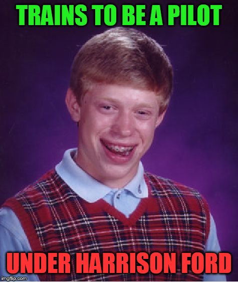 Bad Luck Brian | TRAINS TO BE A PILOT; UNDER HARRISON FORD | image tagged in memes,bad luck brian | made w/ Imgflip meme maker