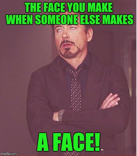 Face You Make Robert Downey Jr Meme | THE FACE YOU MAKE WHEN SOMEONE ELSE MAKES; A FACE! | image tagged in memes,face you make robert downey jr | made w/ Imgflip meme maker