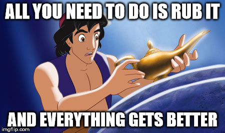 rubbing it always makes things better | ALL YOU NEED TO DO IS RUB IT; AND EVERYTHING GETS BETTER | image tagged in dirty,disney,aladdin,cartoon week,juicydeath1025 | made w/ Imgflip meme maker