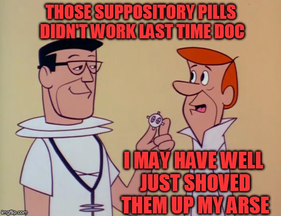 Cartoon Week - February 15-22 - A Juicydeath1025 Event | THOSE SUPPOSITORY PILLS DIDN'T WORK LAST TIME DOC; I MAY HAVE WELL JUST SHOVED THEM UP MY ARSE | image tagged in cartoon,cartoon week | made w/ Imgflip meme maker