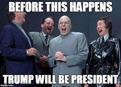 Laughing Villains Meme | BEFORE THIS HAPPENS; TRUMP WILL BE PRESIDENT | image tagged in memes,laughing villains | made w/ Imgflip meme maker