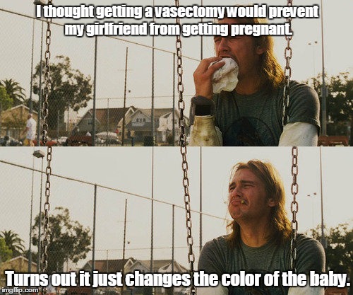 First World Stoner Problems | I thought getting a vasectomy would prevent my girlfriend from getting pregnant. Turns out it just changes the color of the baby. | image tagged in memes,first world stoner problems | made w/ Imgflip meme maker