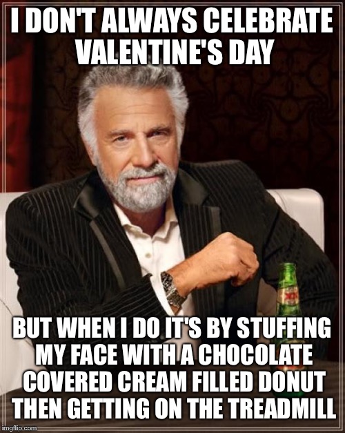 The Most Interesting Man In The World Meme | I DON'T ALWAYS CELEBRATE VALENTINE'S DAY; BUT WHEN I DO IT'S BY STUFFING MY FACE WITH A CHOCOLATE COVERED CREAM FILLED DONUT THEN GETTING ON THE TREADMILL | image tagged in memes,the most interesting man in the world | made w/ Imgflip meme maker